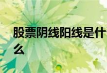 股票阴线阳线是什么意思 股票阴线阳线是什么