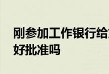 刚参加工作银行给贷款吗 刚换工作银行贷款好批准吗