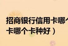 招商银行信用卡哪个卡种好办（招商银行信用卡哪个卡种好）