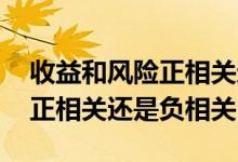 收益和风险正相关还是负相关 收益和风险是正相关还是负相关