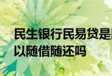 民生银行民易贷是随借随还吗 民生民易贷可以随借随还吗
