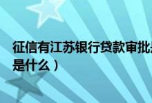 征信有江苏银行贷款审批是什么（江苏银行信用卡征信要求是什么）