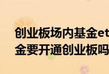 创业板场内基金etf有哪些 创业板场内etf基金要开通创业板吗