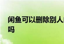 闲鱼可以删除别人的留言 闲鱼可以删除评价吗