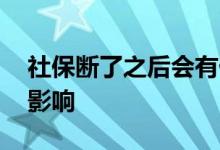 社保断了之后会有什么影响 社保断了有什么影响