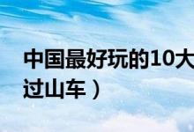 中国最好玩的10大海岛（中国最好玩的10大过山车）