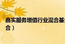 嘉实服务增值行业混合基金分红了几次（基金有哪些投资组合）