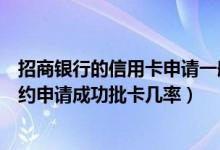 招商银行的信用卡申请一般几天能通过（招商银行信用卡预约申请成功批卡几率）