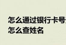 怎么通过银行卡号查户主姓名 知道银行卡号怎么查姓名