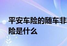 平安车险的随车非车险是什么意思 随车非车险是什么