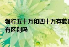 银行五十万和四十万存款区别 银行定期存款五十万和三十万有区别吗