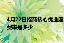 4月22日招商核心优选股票C一个月来下降9.43%基金基本费率是多少