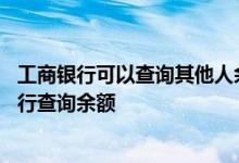 工商银行可以查询其他人余额吗 工商银行：如何通过手机银行查询余额