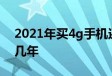 2021年买4g手机还能用几年 4g手机还能用几年