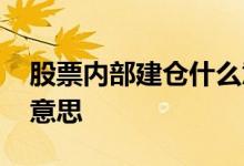 股票内部建仓什么意思 股票内部建仓是什么意思