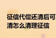征信代偿还清后可以申诉异议吗 代偿已经还清怎么清理征信
