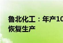 鲁北化工：年产10万吨硫酸法钛白粉生产线恢复生产