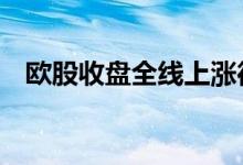欧股收盘全线上涨德国DAX指数涨1.36%