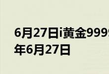 6月27日i黄金9999价格今天多少一克 2022年6月27日