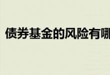 债券基金的风险有哪些 债券基金风险在哪里