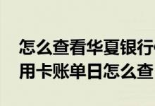 怎么查看华夏银行信用卡账单日 华夏银行信用卡账单日怎么查