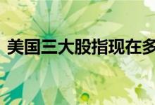 美国三大股指现在多少 美国三大股指是哪些