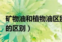 矿物油和植物油区别和作用（矿物油和植物油的区别）
