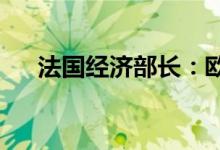 法国经济部长：欧洲升息需要渐进调整