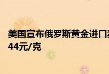 美国宣布俄罗斯黄金进口禁令 6月27日沪金主力开盘价393 44元/克