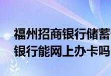 福州招商银行储蓄卡免费申请 请问福州招商银行能网上办卡吗