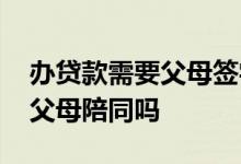 办贷款需要父母签字吗 第一次办贷款一定要父母陪同吗