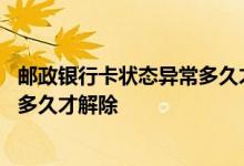 邮政银行卡状态异常多久才能恢复正常 邮政银行卡状态异常多久才解除