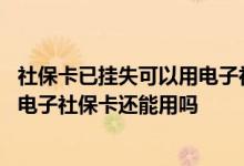 社保卡已挂失可以用电子社保卡刷吗 深圳实体社保卡挂失后电子社保卡还能用吗 