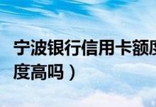 宁波银行信用卡额度咋样（宁波银行信用卡额度高吗）