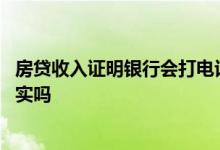 房贷收入证明银行会打电话吗 房贷收入证明银行会打电话核实吗
