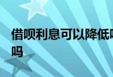 借呗利息可以降低吗2020 借呗利息可以降低吗
