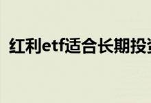 红利etf适合长期投资吗 红利etf适合投资吗