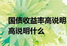 国债收益率高说明买国债的人多 国债收益率高说明什么