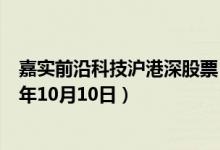 嘉实前沿科技沪港深股票（004450）基金净值查询（2019年10月10日）