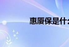 惠厦保是什么 惠厦保是什么