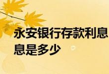 永安银行存款利息 请问沈阳永安银行存款利息是多少