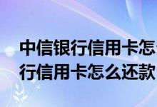 中信银行信用卡怎么用怎么还款 请问中信银行信用卡怎么还款
