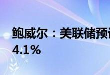 鲍威尔：美联储预计美国失业率到2024年为4.1%