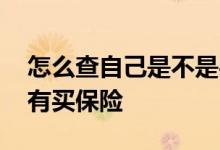 怎么查自己是不是买保险的 怎么查自己是否有买保险