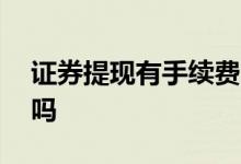 证券提现有手续费吗 股票app提现有手续费吗