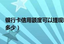 银行卡信用额度可以提现吗（江苏银行信用卡提现的额度是多少）