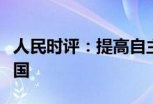 人民时评：提高自主创新能力加快迈向制造强国