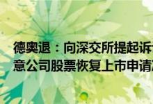 德奥退：向深交所提起诉讼请求判令撤销深交所作出的不同意公司股票恢复上市申请决定