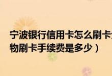 宁波银行信用卡怎么刷卡分期付款（宁波银行信用卡超市购物刷卡手续费是多少）