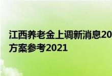 江西养老金上调新消息2022何时公布 2022江西养老金上调方案参考2021 